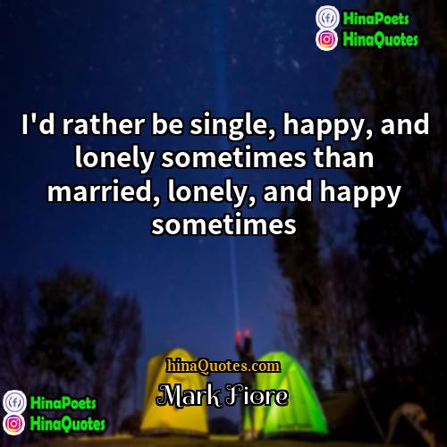 Mark Fiore Quotes | I'd rather be single, happy, and lonely